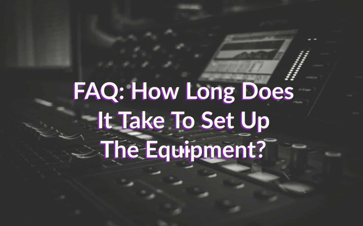 FAQ: How Long Does It Take To Set Up Equipment?