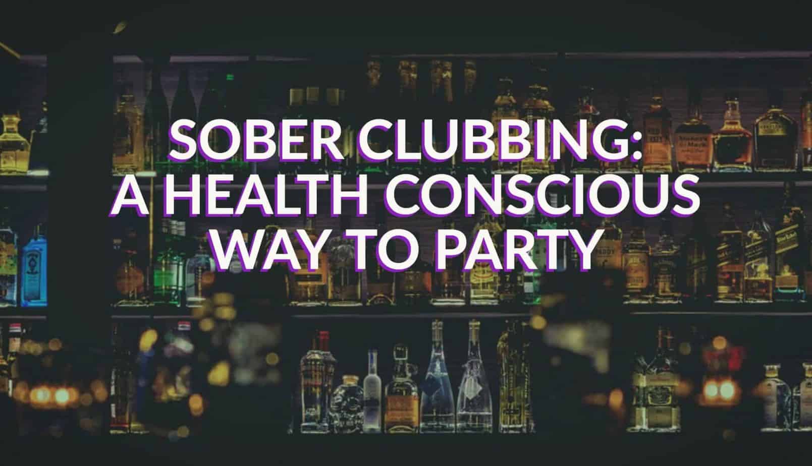 Sober Clubbing: A Health Conscious Way To Party